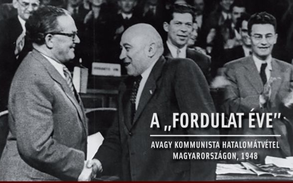 A „FORDULAT ÉVE” AVAGY KOMMUNISTA HATALOMÁTVÉTEL MAGYARORSZÁGON, 1948